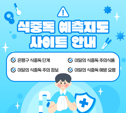 식중독 예측지도 사이트 안내
은평구 식중독 단계
이달의 식중독 주의 정보
이달의 식중독 주의식품
이달의 식중독 예방 요령ㅁ