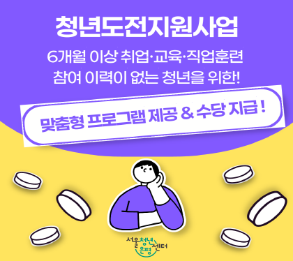 청년도전지원사업
6개월 이상 취업 교육 직업훈련
참여 이력이 없는 청년을 위한
맞춤형 프로그램 제공 & 수당 지급