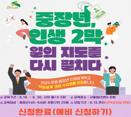 중장년 인생2막
일의 지도를 다시 펼치다
2025 은평 중장년 인생설계학교
직업설계 과정 수강생을 모집합니다.
교육기간 6.16.~6.30. 사이 월/수 5회
교육대상 중장년 40~60세 은평구민 25명
교육장소 서울청년센터 은평
모집기간 6.13.까지 선착순모집