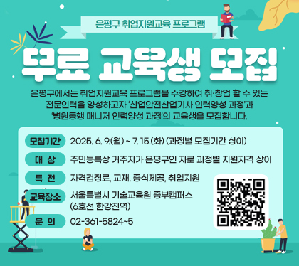 은평구 취업지원교육 프로그램 무료교육생 모집
은평구에서는 취업지원교육 프로그램을 수강하여 취‧창업 할 수 있는 전문인력을 양성하고자 ‘산업안전산업기사 인력양성 과정’과 ‘병원동행 매니저 인력양성 과정’의 교육생을 모집합니다.
모집기간 : 2025. 6. 9.(월) ~ 7. 15.(화) (과정별 모집기간 상이)
대상 : 주민등록상 거주지가 은평구인 자로 과정별 지원자격 상이
특전 : 자격검정료, 교재, 중식제공, 취업지원
교육장소 : 서울특별시 기술교육원 중부캠퍼스(6호선 한강진역)
문의 : 02-361-5824~5
