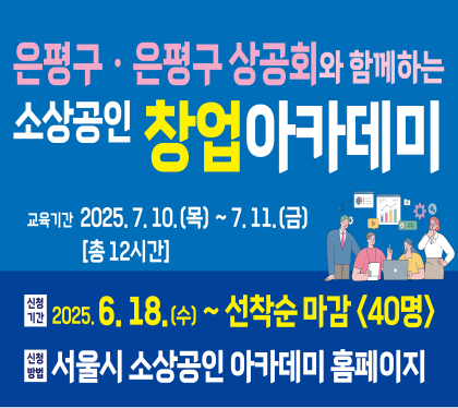 은평구와 함께하는 소상공인 창업 아카데미

□ 교육일시 : 2025. 7. 10.(목) ~ 2025. 7. 11.(금) <총 12시간>
□ 신청기간 : 2025. 6. 18. 수 ~ 선착순마감 40명
□ 신청방법 : 서울시 소상공인 아카데미 홈페이지